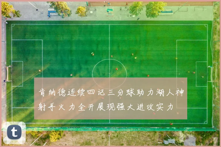 肯纳德连续四记三分球助力湖人神射手火力全开展现强大进攻实力