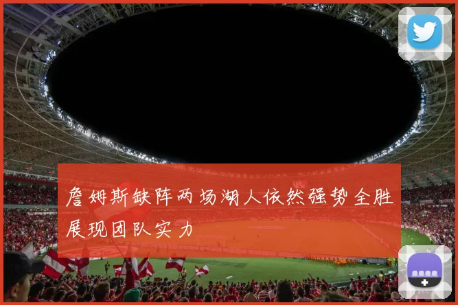 詹姆斯缺阵两场湖人依然强势全胜展现团队实力