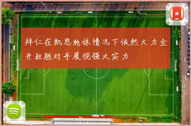 拜仁在凯恩轮休情况下依然火力全开狂胜对手展现强大实力