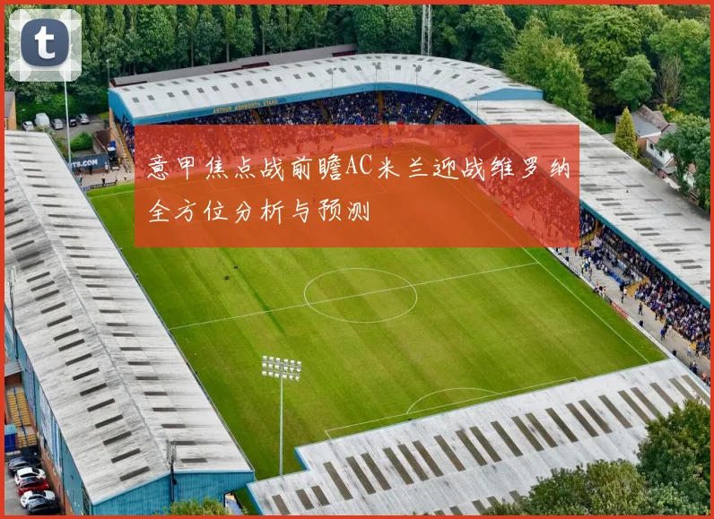 意甲焦点战前瞻AC米兰迎战维罗纳全方位分析与预测